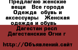 Предлагаю женские вещи - Все города Одежда, обувь и аксессуары » Женская одежда и обувь   . Дагестан респ.,Дагестанские Огни г.